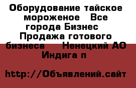 Оборудование тайское мороженое - Все города Бизнес » Продажа готового бизнеса   . Ненецкий АО,Индига п.